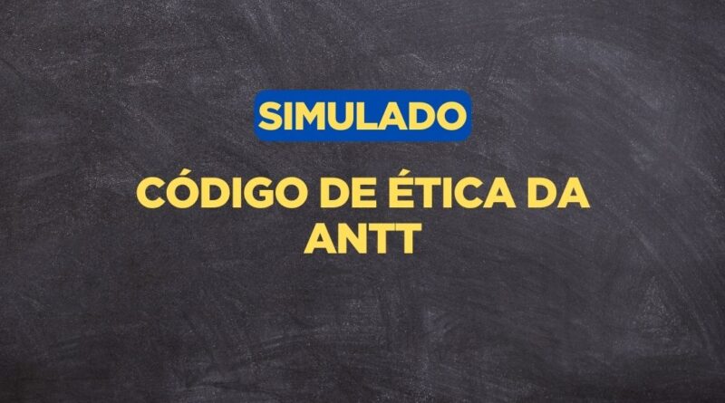 Simulado sobre o Código de Ética da ANTT, Código de Ética da ANTT, Ética da ANTT