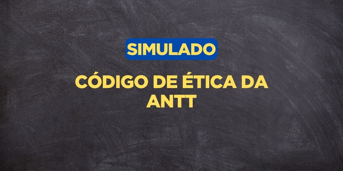 Simulado sobre o Código de Ética da ANTT, Código de Ética da ANTT, Ética da ANTT